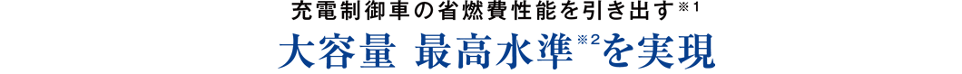 充電制御車の省燃費性能を引き出す※1 大容量 最高水準※2を実現