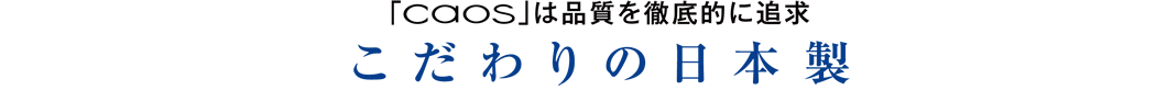 「caos」は品質を徹底的に追及 こだわりの日本製