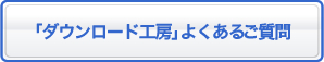 「ダウンロード工房」のよくあるご質問
