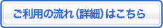 ご利用の流れ（詳細）はこちら