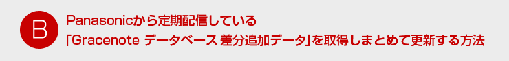B:Panasonicから定期配信している「Gracenote データベース 差分追加データ」を取得しまとめて更新する方法
