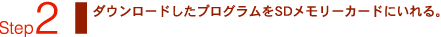 Step2：ダウンロードしたプログラムをSDメモリーカードにいれる。