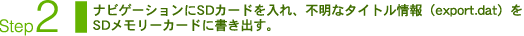 Step2：ナビゲーションにSDカードを入れ、不明なタイトル情報（export.dat）をSDメモリーカードに書き出す