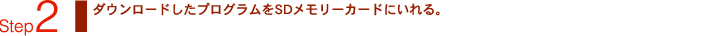 Step2：ダウンロードしたプログラムをSDメモリーカードにいれる。