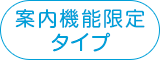 案内機能限定タイプ
