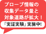 プローブ情報の収集データ量と対象道路が拡大！実証実験実施中！