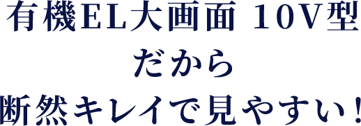 有機EL10V型大画面だから断然キレイで見やすい！