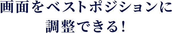 画面をベストポジションに調整できる！