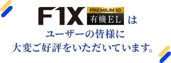 「F1X PREMIUM 10 有機EL」はユーザーの皆様に 大変ご好評をいただいています。