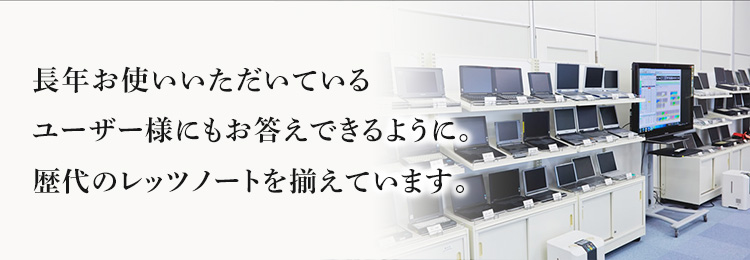 長年お使いいただいているユーザー様にもお応えできるように。歴代のレッツノートを揃えています。
